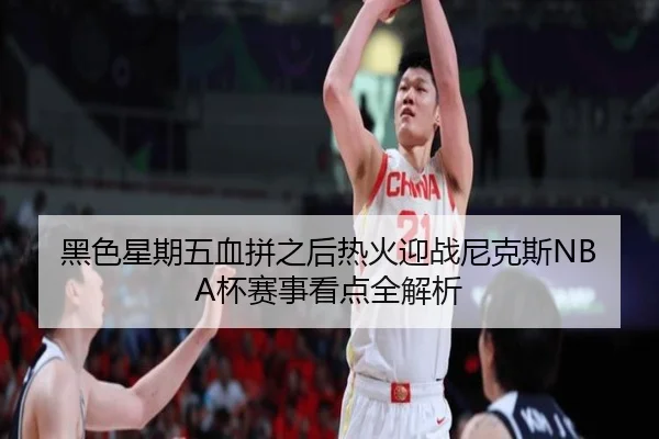 黑色星期五血拼之后热火迎战尼克斯NBA杯赛事看点全解析